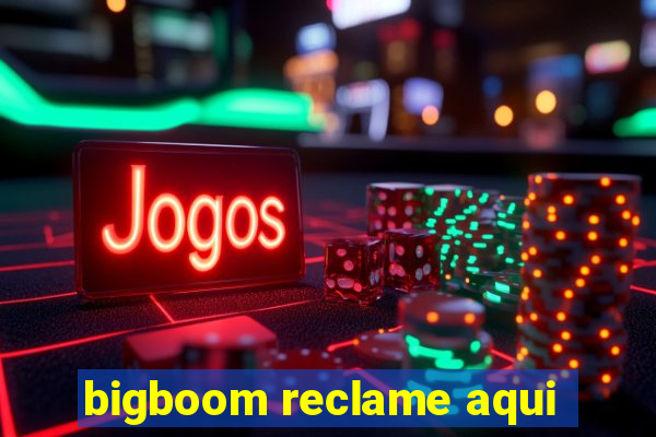 bigboom reclame aqui